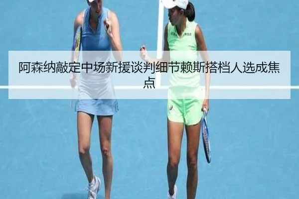 阿森纳敲定中场新援谈判细节赖斯搭档人选成焦点